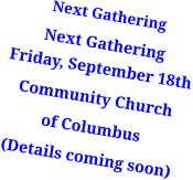 Next Gathering Next GatheringFriday, September 18th Community Church of Columbus (Details coming soon)